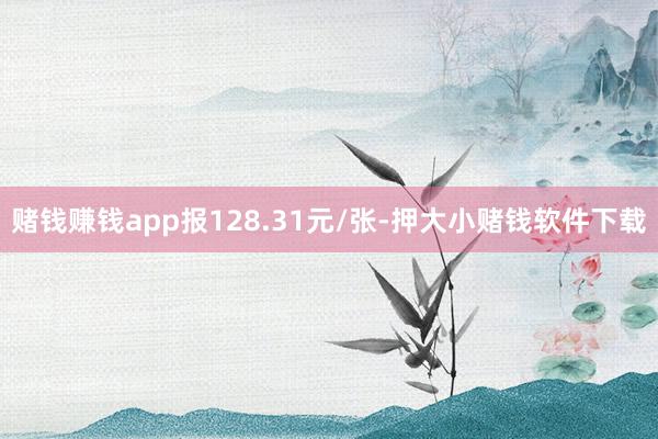 赌钱赚钱app报128.31元/张-押大小赌钱软件下载