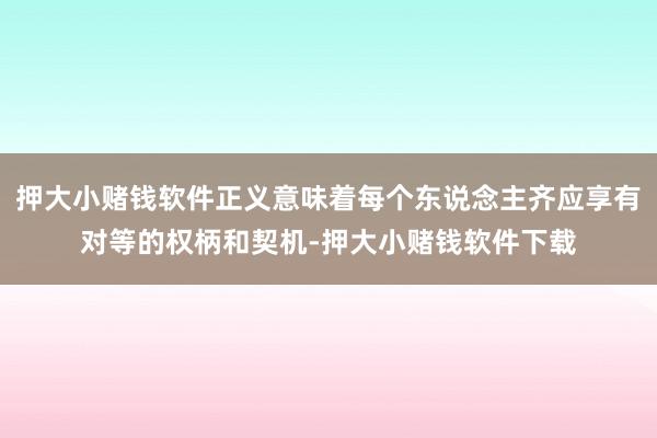 押大小赌钱软件正义意味着每个东说念主齐应享有对等的权柄和契机-押大小赌钱软件下载