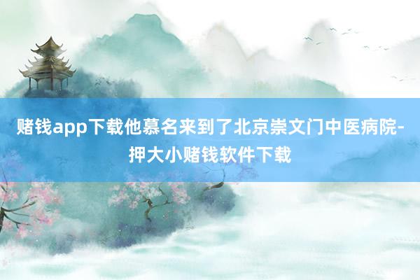 赌钱app下载他慕名来到了北京崇文门中医病院-押大小赌钱软件下载