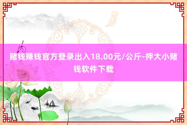赌钱赚钱官方登录出入18.00元/公斤-押大小赌钱软件下载
