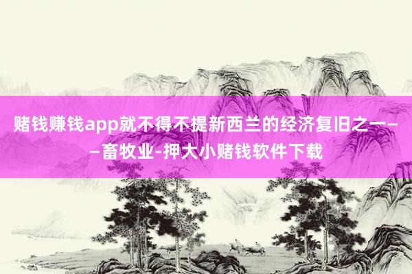 赌钱赚钱app就不得不提新西兰的经济复旧之一——畜牧业-押大小赌钱软件下载