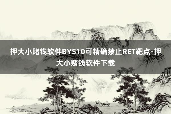 押大小赌钱软件BYS10可精确禁止RET靶点-押大小赌钱软件下载