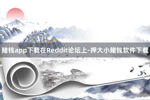 赌钱app下载在Reddit论坛上-押大小赌钱软件下载