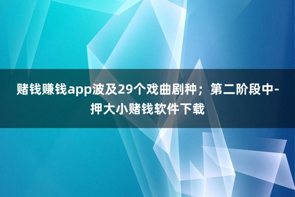 赌钱赚钱app波及29个戏曲剧种;第二阶段中-押大小赌钱软件下载
