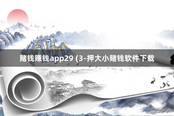赌钱赚钱app29 (3-押大小赌钱软件下载
