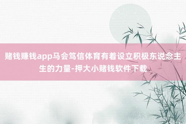 赌钱赚钱app马会笃信体育有着设立积极东说念主生的力量-押大小赌钱软件下载