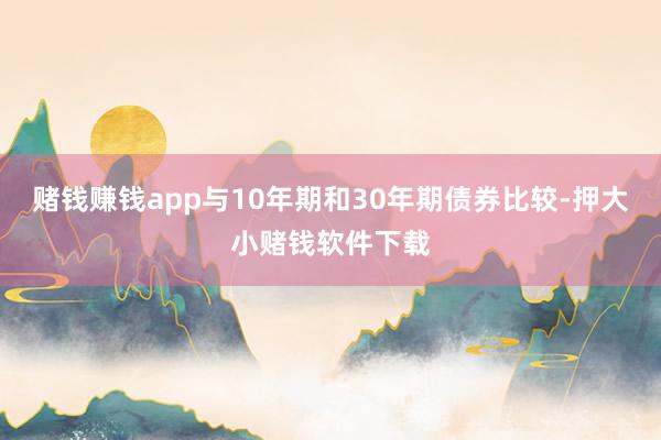 赌钱赚钱app与10年期和30年期债券比较-押大小赌钱软件下载