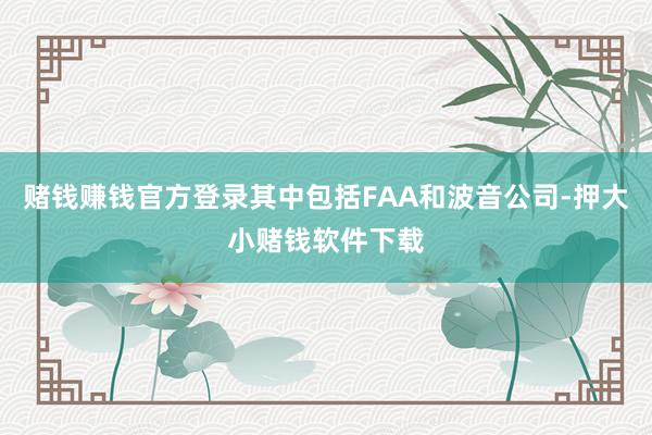 赌钱赚钱官方登录其中包括FAA和波音公司-押大小赌钱软件下载