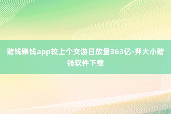 赌钱赚钱app较上个交游日放量363亿-押大小赌钱软件下载
