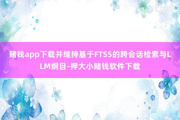 赌钱app下载并维持基于FTS5的跨会话检索与LLM纲目-押大小赌钱软件下载