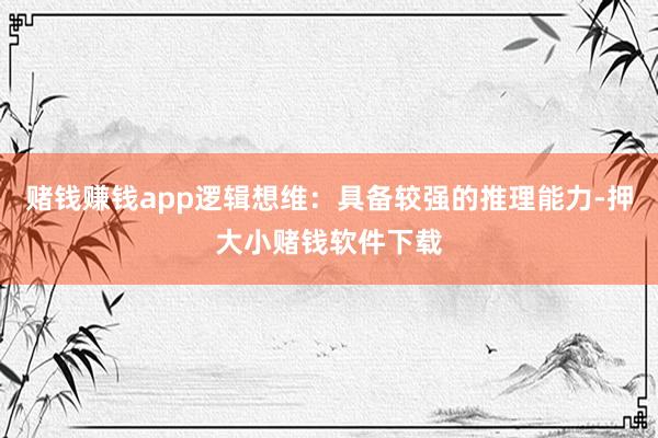 赌钱赚钱app逻辑想维:具备较强的推理能力-押大小赌钱软件下载