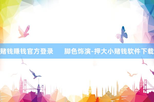 赌钱赚钱官方登录 脚色饰演-押大小赌钱软件下载