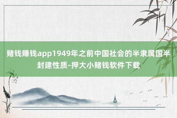 赌钱赚钱app1949年之前中国社会的半隶属国半封建性质-押大小赌钱软件下载