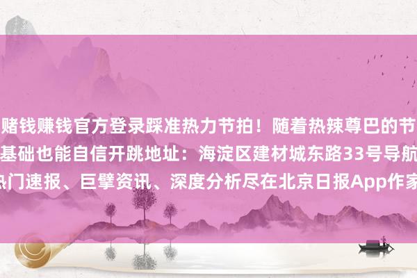 赌钱赚钱官方登录踩准热力节拍!随着热辣尊巴的节律点火多巴胺!无需跳舞基础也能自信开跳地址:海淀区建材城东路33号导航:记者:张斌更多热门速报、巨擘资讯、深度分析尽在北京日报App作家:北京海淀官方发布 -押大小赌钱软件下载