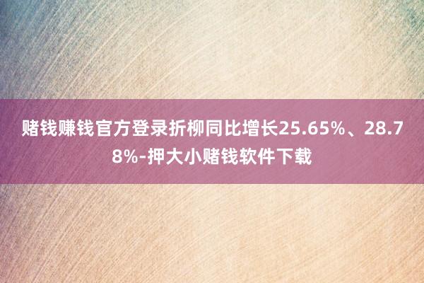 赌钱赚钱官方登录折柳同比增长25.65%、28.78%-押大小赌钱软件下载