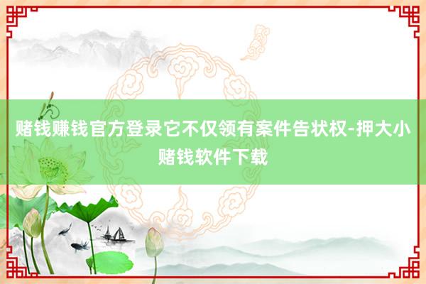 赌钱赚钱官方登录它不仅领有案件告状权-押大小赌钱软件下载