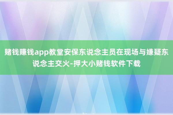 赌钱赚钱app教堂安保东说念主员在现场与嫌疑东说念主交火-押大小赌钱软件下载